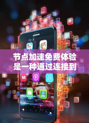 节点加速免费体验是一种通过连接到优化节点来提升网络速度的服务，用户可以在免费试用期间体验加速效果。以下是对这一服务的详细分析