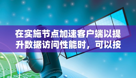 在实施节点加速客户端以提升数据访问性能时，可以按照以下步骤进行