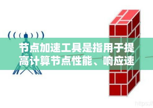 节点加速工具是指用于提高计算节点性能、响应速度或处理能力的各种技术和方法。这些工具可分为多个类别，包括软件层面的优化、硬件加速、网络优化、存储优化等。以下是对这些加速工具的详细分类和分析
