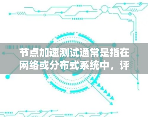 节点加速测试通常是指在网络或分布式系统中,评估节点的性能表现,确保节点能够按照预期的性能指标运行。具体测试方法和目标会根据实际场景和需求有所不同。以下是一些关于节点加速测试的常见内容和建议 节点加速测试通常是指在网络或分布式系统中,评估节点的性能表现,确保节点能够按照预期的性能指标运行。具体测试方法和目标会根据实际场景和需求有所不同。以下是一些关于节点加速测试的常见内容和建议
