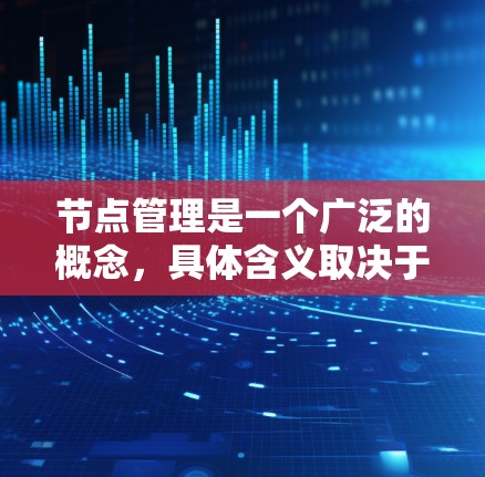 节点管理是一个广泛的概念，具体含义取决于上下文。以下是一些可能的解释和最新的相关信息