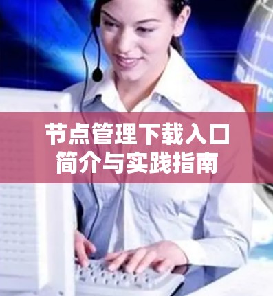 节点管理下载入口简介与实践指南