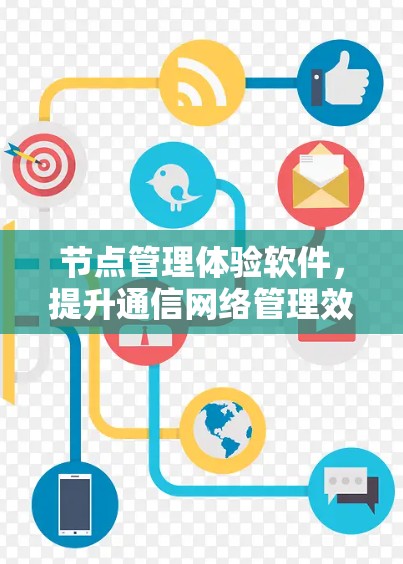 节点管理体验软件,提升通信网络管理效率的关键工具 节点管理体验软件,提升通信网络管理效率的关键工具