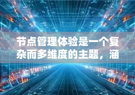 节点管理体验是一个复杂而多维度的主题，涵盖了从界面设计到技术实现、用户体验优化等多个方面。以下是对节点管理体验的详细分析和建议