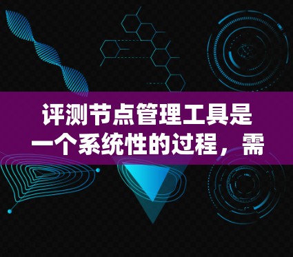 评测节点管理工具是一个系统性的过程,需要从多个维度进行分析和比较。以下是对常见节点管理工具的详细评测 评测节点管理工具是一个系统性的过程,需要从多个维度进行分析和比较。以下是对常见节点管理工具的详细评测