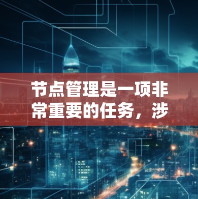 节点管理是一项非常重要的任务,涉及到对网络、服务器、数据库、存储等多种资源的监控、配置和优化。以下是一些常用的节点管理工具合集,涵盖了开源和商业工具,适用于不同的场景