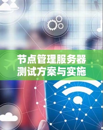 节点管理服务器测试方案与实施 节点管理服务器测试方案与实施