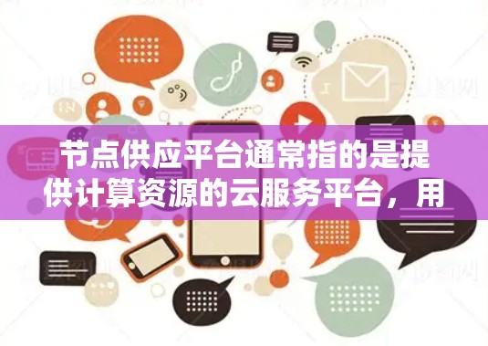 节点供应平台通常指的是提供计算资源的云服务平台，用户可以通过这些平台按需获取计算资源（如CPU、内存、存储等）以下是关于节点供应平台的一些关键点