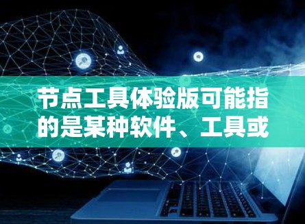 节点工具体验版可能指的是某种软件、工具或平台的试用版本,主要用于体验和测试功能。具体含义可能因上下文而异,以下是一些可能的解释和相关信息 节点工具体验版可能指的是某种软件、工具或平台的试用版本,主要用于体验和测试功能。具体含义可能因上下文而异,以下是一些可能的解释和相关信息