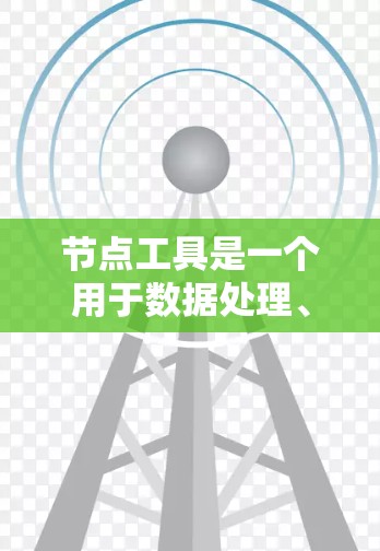 节点工具是一个用于数据处理、算法设计、流程自动化等场景的重要工具。常见的节点工具有多种,以下是一些常用节点工具及其使用方法和特点的总结