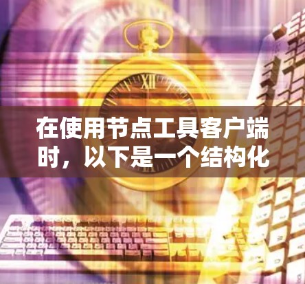 在使用节点工具客户端时，以下是一个结构化的步骤指南，帮助您有效地管理和操作网络节点