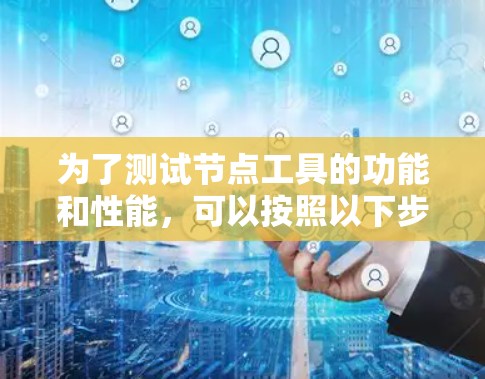 为了测试节点工具的功能和性能，可以按照以下步骤进行