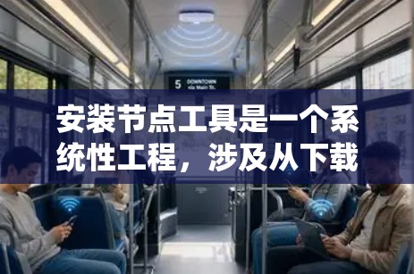 安装节点工具是一个系统性工程,涉及从下载到配置的多个步骤。以下是分步骤的指南,帮助您顺利完成节点工具的安装和配置