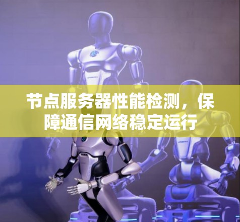 节点服务器性能检测，保障通信网络稳定运行