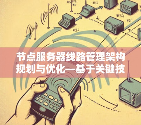节点服务器线路管理架构规划与优化—基于关键技术的应用场景与挑战解决方案 节点服务器线路管理架构规划与优化—基于关键技术的应用场景与挑战解决方案
