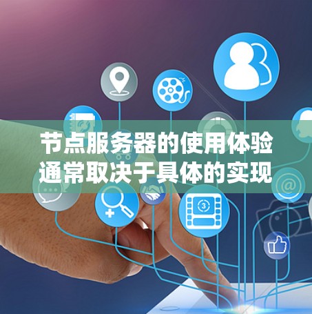 节点服务器的使用体验通常取决于具体的实现方式、使用场景以及系统设计。以下是一些关于节点服务器使用体验的常见方面和考虑因素 节点服务器的使用体验通常取决于具体的实现方式、使用场景以及系统设计。以下是一些关于节点服务器使用体验的常见方面和考虑因素