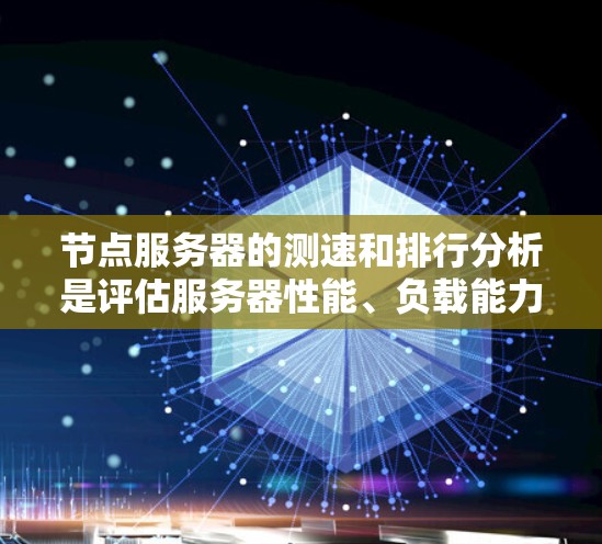 节点服务器的测速和排行分析是评估服务器性能、负载能力和稳定性的重要步骤。以下是一些关键点和建议，帮助你进行有效的测速和分析