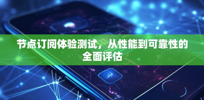 节点订阅体验测试，从性能到可靠性的全面评估