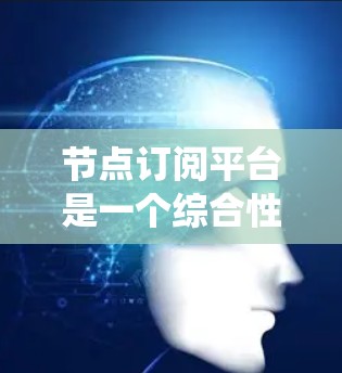 节点订阅平台是一个综合性的网络管理系统,主要用于管理网络节点资源,包括用户订阅、设备监控、数据统计和交易处理等功能。以下是对该平台的详细分析 节点订阅平台是一个综合性的网络管理系统,主要用于管理网络节点资源,包括用户订阅、设备监控、数据统计和交易处理等功能。以下是对该平台的详细分析