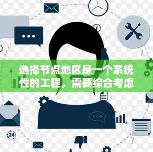 选择节点地区是一个系统性的工程，需要综合考虑多个因素。以下是一个结构化的步骤指南，帮助您有效地选择节点地区