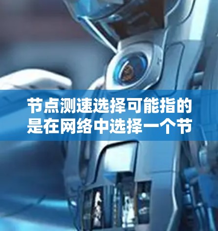 节点测速选择可能指的是在网络中选择一个节点进行性能测试或流量测速。以下是一些可能的解释和方法,帮助你选择合适的节点进行测速