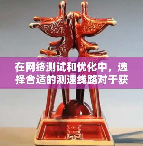 在网络测试和优化中，选择合适的测速线路对于获取准确的性能数据至关重要。以下是一些推荐的线路类型和选择原则，帮助你确定最适合的测速方案