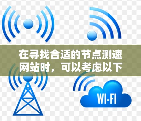 在寻找合适的节点测速网站时,可以考虑以下推荐列表,每个网站都有其独特的功能和适用场景