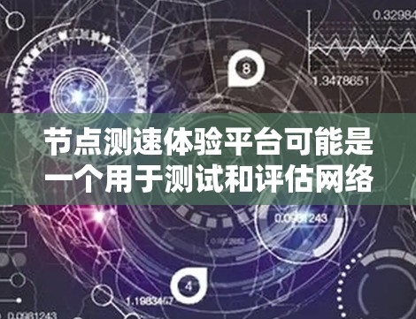 节点测速体验平台可能是一个用于测试和评估网络节点性能的平台。以下是一些可能的解释和功能