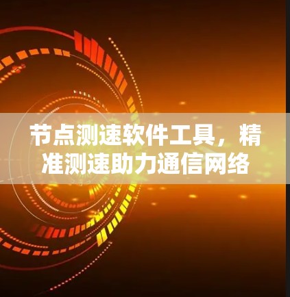节点测速软件工具,精准测速助力通信网络优化 节点测速软件工具,精准测速助力通信网络优化
