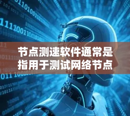 节点测速软件通常是指用于测试网络节点性能的工具,常见的网络测速软件可以帮助用户测量网络连接的带宽、延迟、丢包率等参数。以下是一些常用的网络测速软件及其简要说明