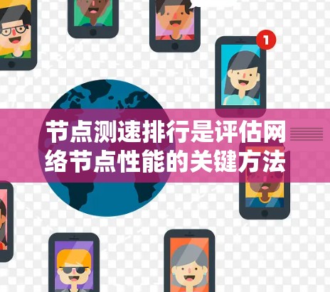 节点测速排行是评估网络节点性能的关键方法,帮助企业优化网络架构。以下是对该问题的详细分析和总结
