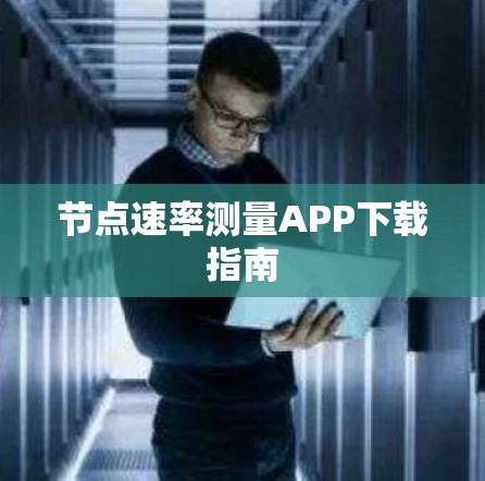 节点速率测量APP下载指南 节点速率测量APP下载指南