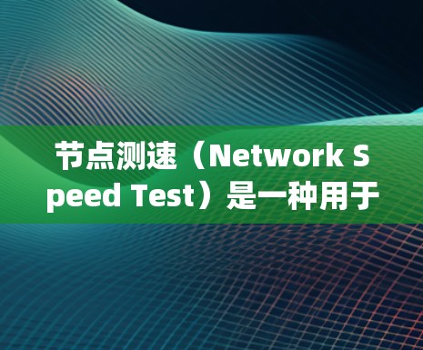 节点测速(Network Speed Test)是一种用于测量网络连接速度的工具,通常用于评估互联网带宽、延迟和稳定性。以下是一些推荐的节点测速APP或工具 节点测速(Network Speed Test)是一种用于测量网络连接速度的工具,通常用于评估互联网带宽、延迟和稳定性。以下是一些推荐的节点测速APP或工具