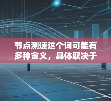 节点测速这个词可能有多种含义,具体取决于上下文。以下是一些可能的解释 节点测速这个词可能有多种含义,具体取决于上下文。以下是一些可能的解释