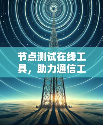 节点测试在线工具，助力通信工程高效验证