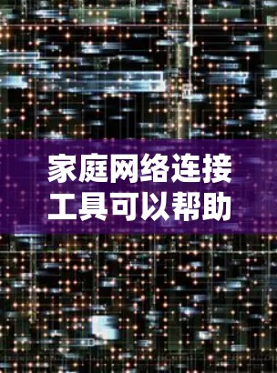家庭网络连接工具可以帮助您更好地管理和连接家里的各种设备,如智能家居设备、手机、平板、电脑等。以下是一些常用的家庭网络连接工具和方法 家庭网络连接工具可以帮助您更好地管理和连接家里的各种设备,如智能家居设备、手机、平板、电脑等。以下是一些常用的家庭网络连接工具和方法