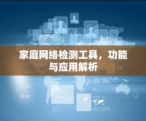 家庭网络检测工具,功能与应用解析 家庭网络检测工具,功能与应用解析