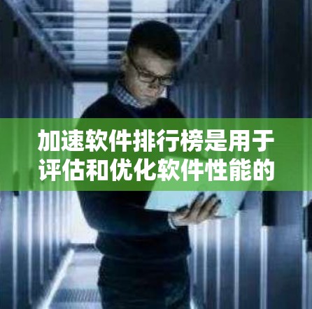 加速软件排行榜是用于评估和优化软件性能的工具,它帮助开发者识别代码中的性能瓶颈并提出优化建议,从而提升软件运行效率。以下是关于加速软件排行榜的详细介绍