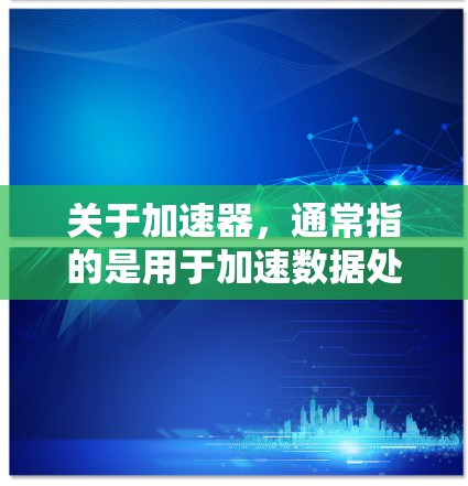 关于加速器,通常指的是用于加速数据处理、分析和计算的工具或平台。根据你的具体需求,以下是一些最新的加速器软件推荐,涵盖了数据处理、机器学习、数据可视化等多个方面