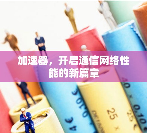 加速器，开启通信网络性能的新篇章