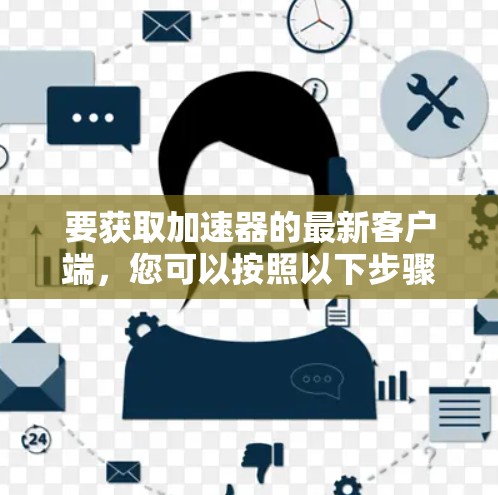 要获取加速器的最新客户端，您可以按照以下步骤操作