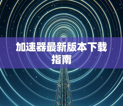 加速器最新版本下载指南