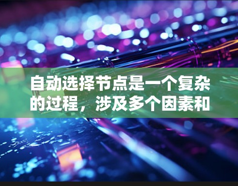 自动选择节点是一个复杂的过程,涉及多个因素和算法设计。以下是对问题的总结和解决方案