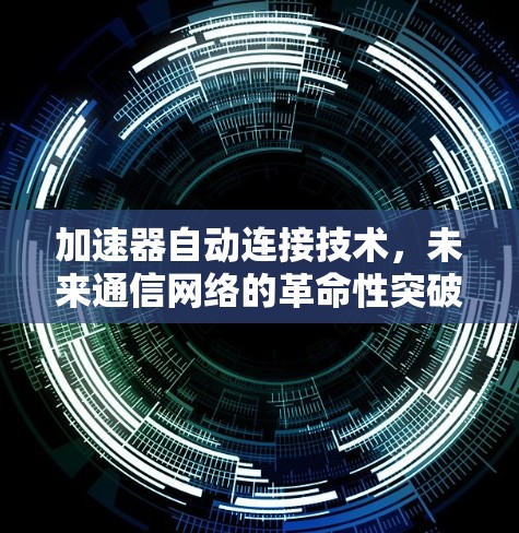 加速器自动连接技术，未来通信网络的革命性突破