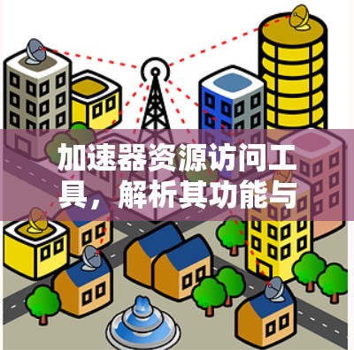 加速器资源访问工具,解析其功能与应用场景