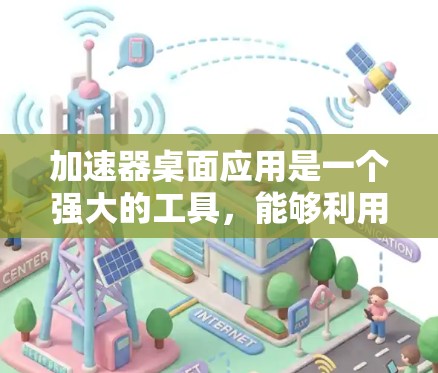 加速器桌面应用是一个强大的工具,能够利用 GPU 或其他专用硬件加速各种计算任务。以下是使用加速器桌面应用的分步指南,帮助您快速上手并优化加速器性能