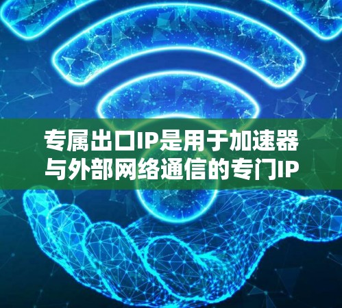 专属出口IP是用于加速器与外部网络通信的专门IP地址,通常为加速器提供高效的数据传输路径,减少延迟并提高整体性能。以下是对该概念的详细分析 专属出口IP是用于加速器与外部网络通信的专门IP地址,通常为加速器提供高效的数据传输路径,减少延迟并提高整体性能。以下是对该概念的详细分析