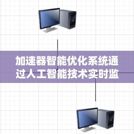 加速器智能优化系统通过人工智能技术实时监控和优化加速器性能,显著提高其效率和稳定性。以下是对这一系统的详细分析 加速器智能优化系统通过人工智能技术实时监控和优化加速器性能,显著提高其效率和稳定性。以下是对这一系统的详细分析
