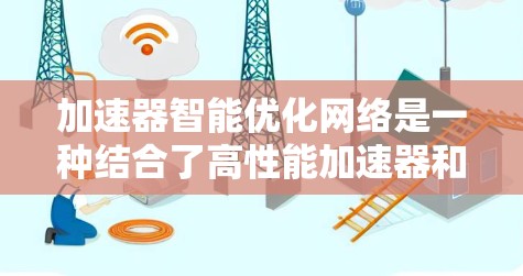 加速器智能优化网络是一种结合了高性能加速器和智能算法的技术,旨在动态优化网络性能,以提高效率和可靠性。以下是对这一技术的详细总结 加速器智能优化网络是一种结合了高性能加速器和智能算法的技术,旨在动态优化网络性能,以提高效率和可靠性。以下是对这一技术的详细总结