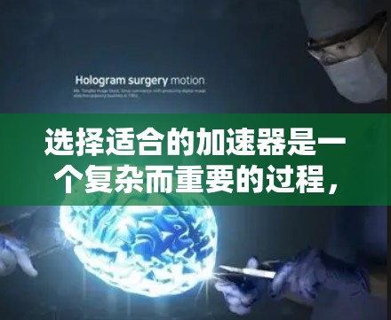 选择适合的加速器是一个复杂而重要的过程,需要综合考虑多个因素。以下是一个有条理的选择指南,帮助您根据需求选择合适的加速器 选择适合的加速器是一个复杂而重要的过程,需要综合考虑多个因素。以下是一个有条理的选择指南,帮助您根据需求选择合适的加速器